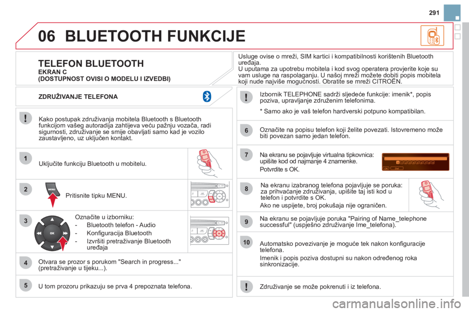 CITROEN DS3 2011  Upute Za Rukovanje (in Croatian) 06
2
3
4
5
6
7
8
9
10
291
BLUETOOTH FUNKCIJE
   
Kako postupak združivanja mobitela Bluetooth s Bluetoothfunkcijom vašeg autoradija zahtijeva veću pažnju vozača, radisigurnosti, združivanje se s