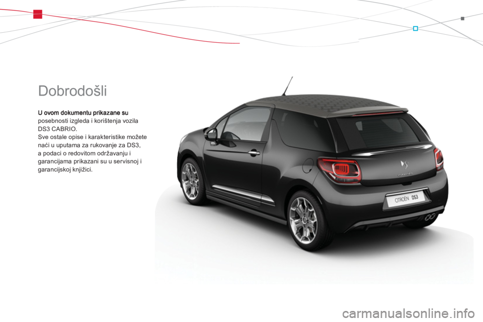 CITROEN DS3 CABRIO 2013  Upute Za Rukovanje (in Croatian)   Dobrodošli 
posebnosti izgleda i korištenja vozila 
DS3 CABRIO. Sve ostale opise i karakteristike možete naći u uputama za rukovanje za DS3, a podaci o redovitom održavanju igarancijama prikaza