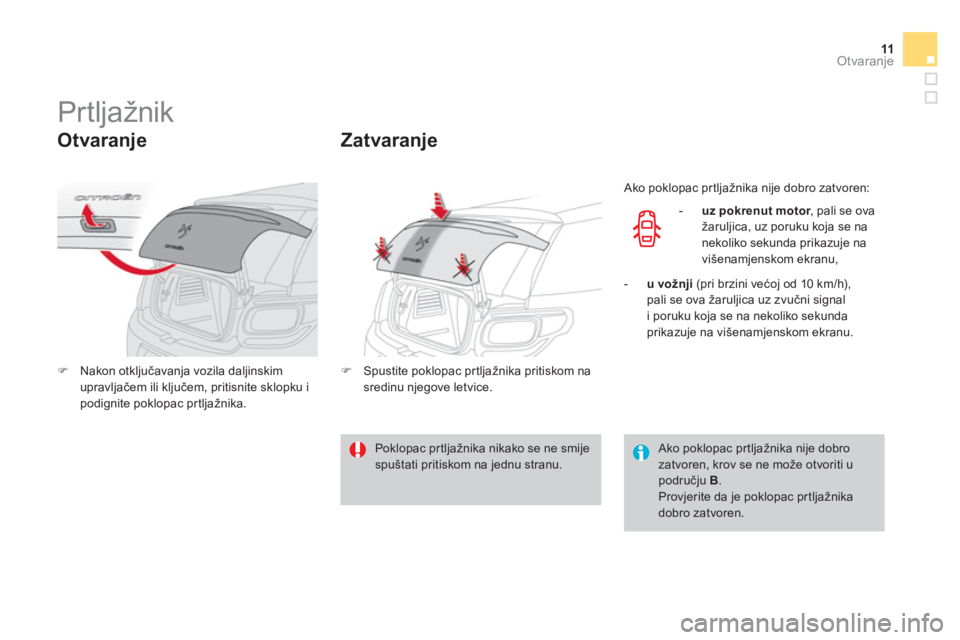 CITROEN DS3 CABRIO 2013  Upute Za Rukovanje (in Croatian) 11Otvaranje
   
 
 
 
 
 
 
 
Prtljažnik 
 
 
Otvaranje 
�)Nakon otključavanja vozila daljinskim
upravljačem ili ključem, pritisnite sklopku i podignite poklopac prtljažnika.
Zatvaranje
�) 
 Spus