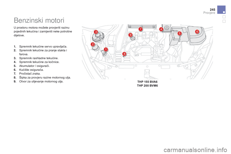 CITROEN DS5 2015  Upute Za Rukovanje (in Croatian) 245
DS5_hr_Chap09_verifications_ed01-2015
U prostoru motora možete provjeriti razinu 
pojedinih tekućina i zamijeniti neke potrošne 
dijelove.
Benzinski motori
1. Spremnik tekućine servo upravlja
