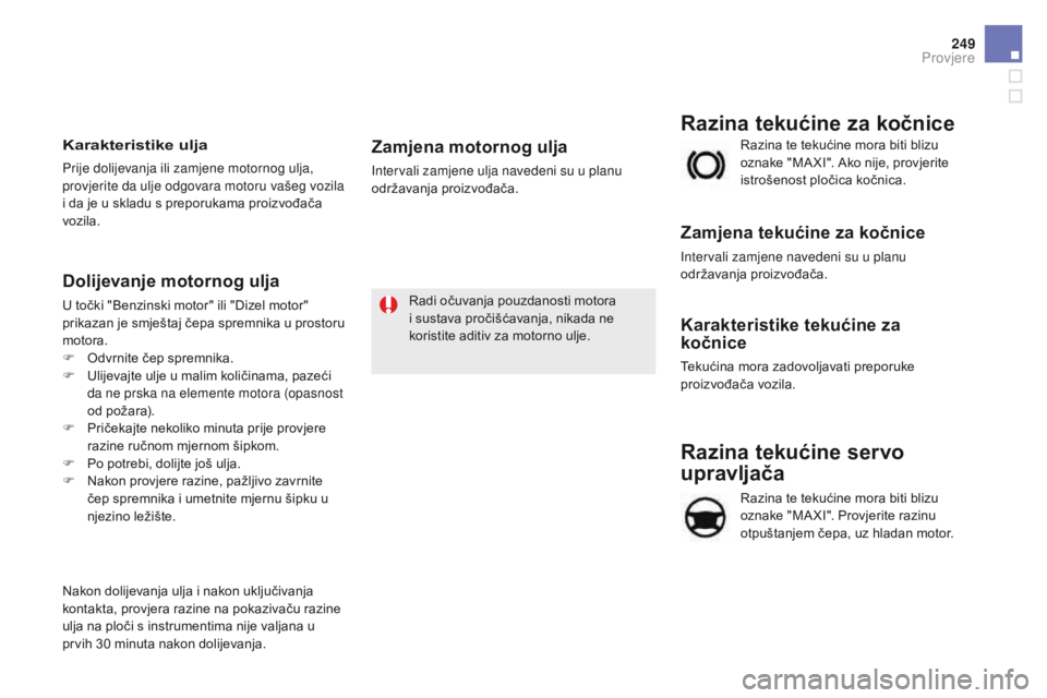 CITROEN DS5 2015  Upute Za Rukovanje (in Croatian) 249
DS5_hr_Chap09_verifications_ed01-2015
Razina tekućine servo 
upravljača
Razina te tekućine mora biti blizu 
oznake "MA XI". Provjerite razinu 
otpuštanjem čepa, uz hladan motor. Razin