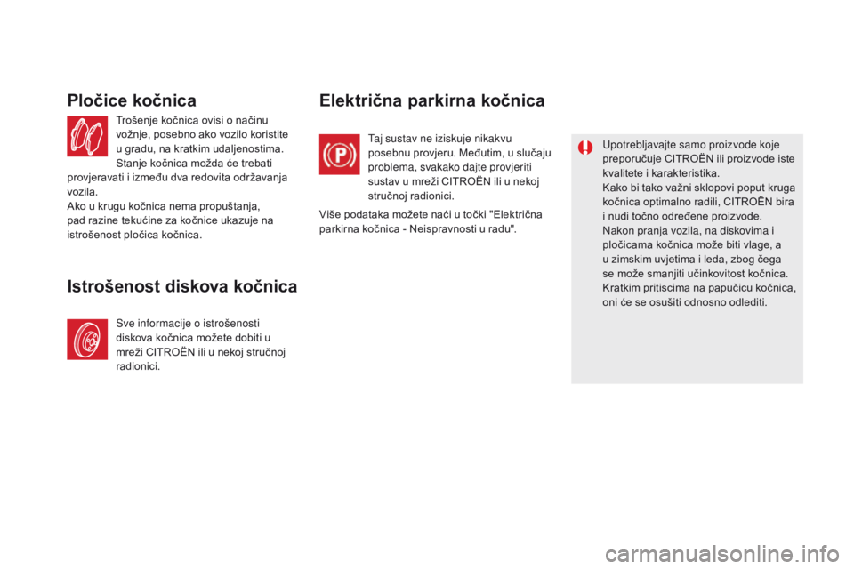 CITROEN DS5 2015  Upute Za Rukovanje (in Croatian) DS5_hr_Chap09_verifications_ed01-2015
Trošenje kočnica ovisi o načinu 
vožnje, posebno ako vozilo koristite 
u gradu, na kratkim udaljenostima. 
Stanje kočnica možda će trebati 
provjeravati i 