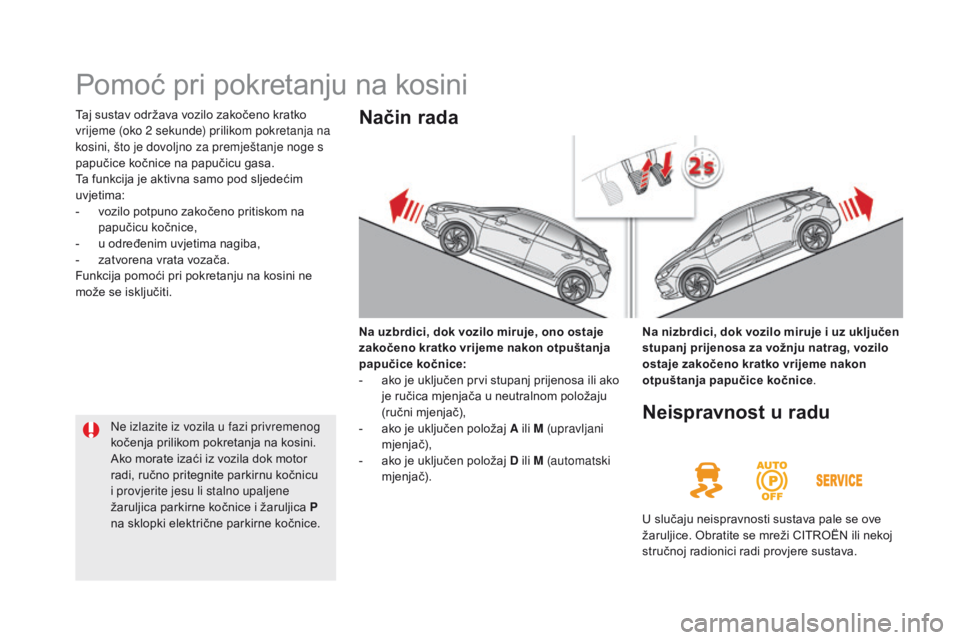 CITROEN DS5 HYBRID 2015  Upute Za Rukovanje (in Croatian) DS5_hr_Chap04_conduite_ed01-2015
Pomoć pri pokretanju na kosini
Taj sustav održava vozilo zakočeno kratko 
vrijeme (oko 2  sekunde) prilikom pokretanja na 
kosini, što je dovoljno za premještanje