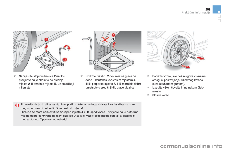 CITROEN DS5 HYBRID 2015  Upute Za Rukovanje (in Croatian) 209
DS5_hr_Chap08_info-pratiques_ed01-2015
F Namjestite stopicu dizalice 2 na tlo i provjerite da je okomita na prednje  
mjesto A ili stražnje mjesto B , uz kotač koji 
mijenjate. F
 P odižite voz
