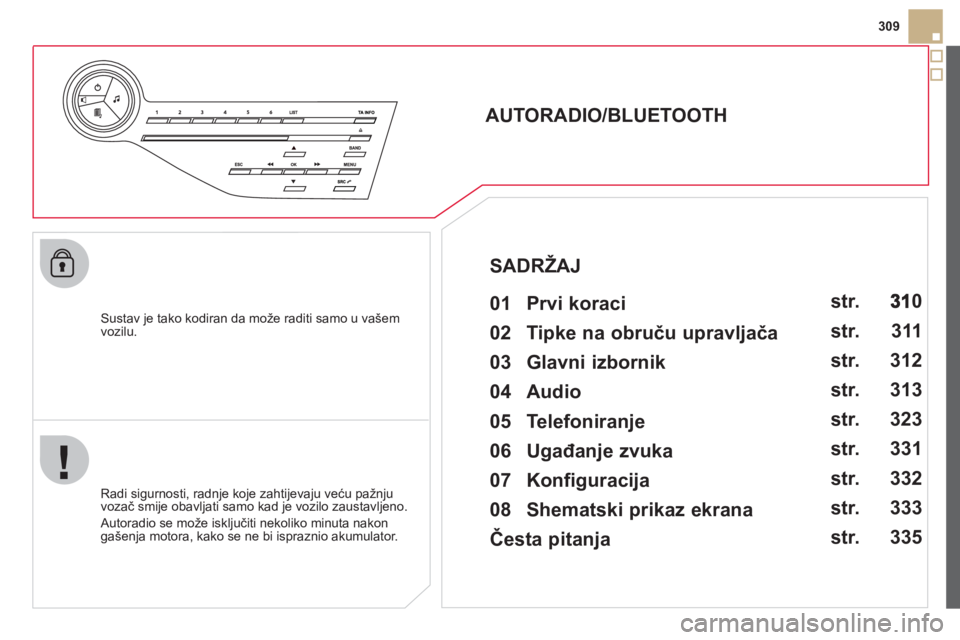 CITROEN DS5 HYBRID 2012  Upute Za Rukovanje (in Croatian) 309
   
Sustav je tako kodiran da može raditi samo u vašem 
vozilu.  
 
 
 
 
 
 
 
AUTORADIO/BLUETOOTH 
   
01  Prvi koraci   
 
 
Radi sigurnosti, radnje koje zahtijevaju veću pažnju 
vozač smi