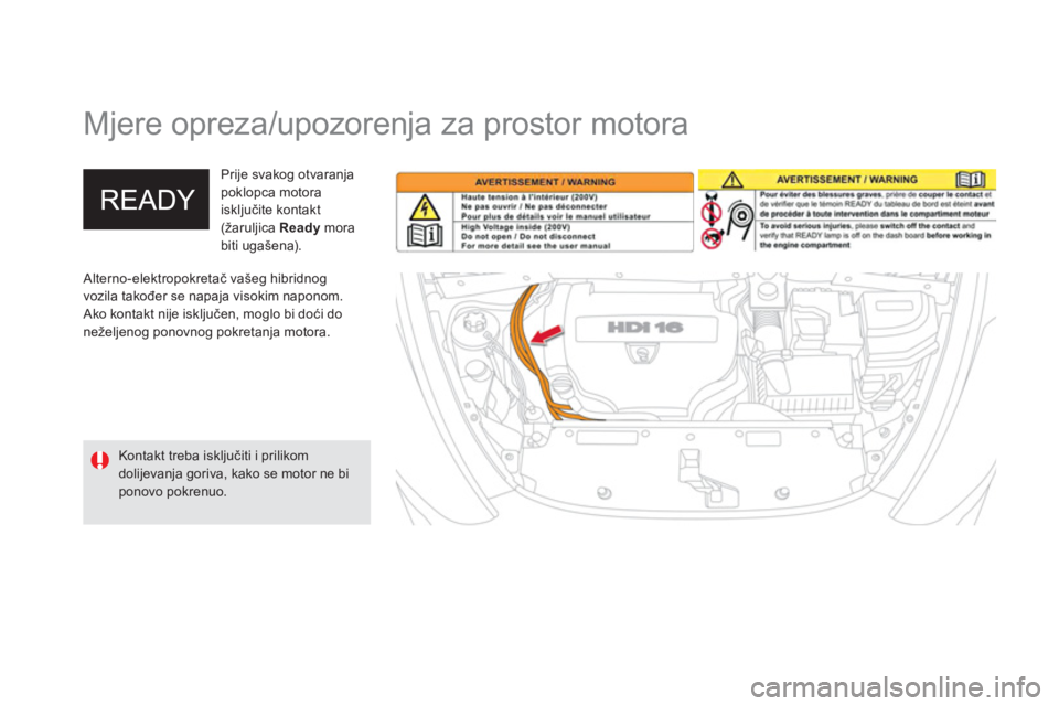 CITROEN DS5 HYBRID 2012  Upute Za Rukovanje (in Croatian)    
 
 
 
 
Mjere opreza/upozorenja za prostor motora  
 Alterno-elektropokretač vašeg hibridnog 
vozila također se napaja visokim naponom. 
Ako kontakt nije isključen, moglo bi doći done