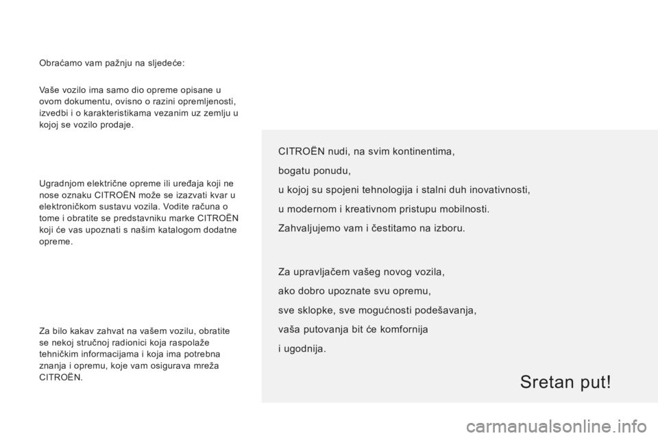 CITROEN JUMPER 2012  Upute Za Rukovanje (in Croatian)   Vaše vozilo ima samo dio opreme opisane u 
ovom dokumentu, ovisno o razini opremljenosti, 
izvedbi i o karakteristikama vezanim uz zemlju u 
kojoj se vozilo prodaje. 
  Ugradnjom električne opreme