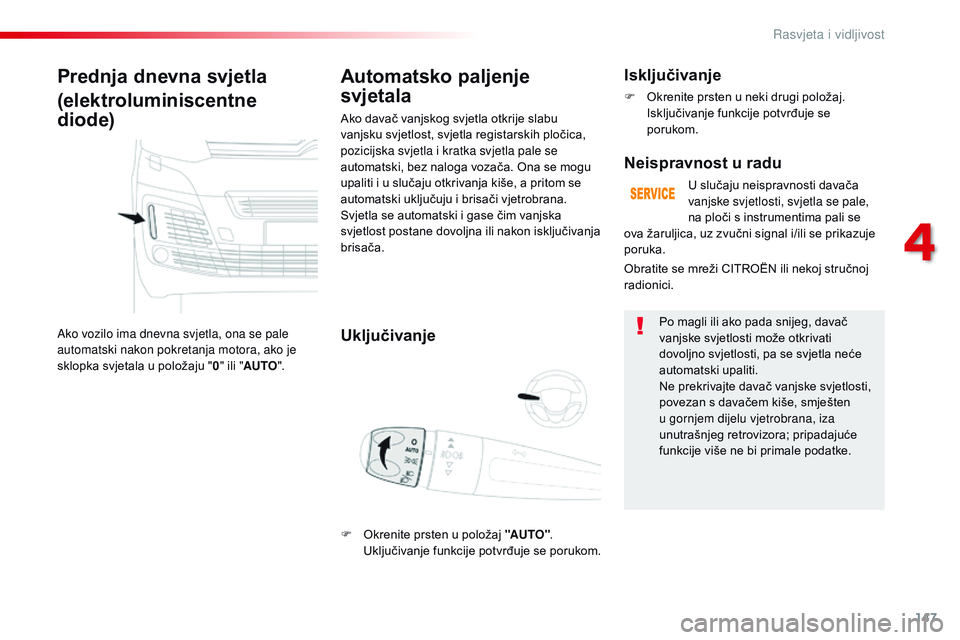CITROEN JUMPER SPACETOURER 2017 Upute Za Rukovanje (in Croatian) 147
Spacetourer-VP_hr_Chap04_eclairage-et-visibilite_ed01-2016
Prednja dnevna svjetla
(elektroluminiscentne
diode)
Ako vozilo ima dnevna svjetla, ona se pale
automatski nakon pokretanja motora, ako CITROEN JUMPER SPACETOURER 2017 Upute Za Rukovanje (in Croatian) 147
Spacetourer-VP_hr_Chap04_eclairage-et-visibilite_ed01-2016
Prednja dnevna svjetla
(elektroluminiscentne
diode)
Ako vozilo ima dnevna svjetla, ona se pale
automatski nakon pokretanja motora, ako
