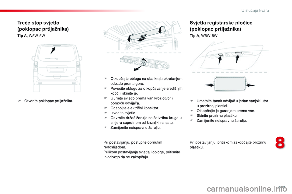 CITROEN JUMPER SPACETOURER 2017  Upute Za Rukovanje (in Croatian) 309
Spacetourer-VP_hr_Chap08_En-cas-de-panne_ed01-2016
Pri postavljanju, pritiskom zakopčajte prozirnu 
plastiku.
F
 
O

tkopčajte oblogu na oba kraja okretanjem 
odozdo prema gore.
F
 
P

ovucite o