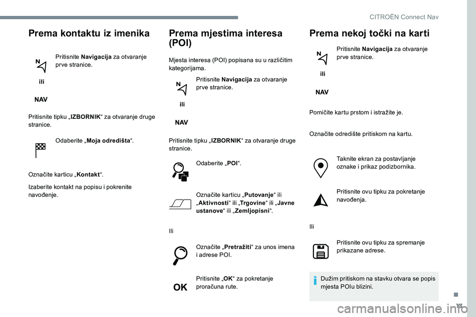 CITROEN JUMPER SPACETOURER 2017 Upute Za Rukovanje (in Croatian) 13
Prema kontaktu iz imenika
ili Pritisnite Navigacija
za otvaranje
pr ve stranice.
Pritisnite tipku „ IZBORNIK“ za otvaranje druge
stranice.
Odaberite „ Moja odredišta “.
Označite karti CITROEN JUMPER SPACETOURER 2017 Upute Za Rukovanje (in Croatian) 13
Prema kontaktu iz imenika
ili Pritisnite Navigacija
za otvaranje
pr ve stranice.
Pritisnite tipku „ IZBORNIK“ za otvaranje druge
stranice.
Odaberite „ Moja odredišta “.
Označite karti