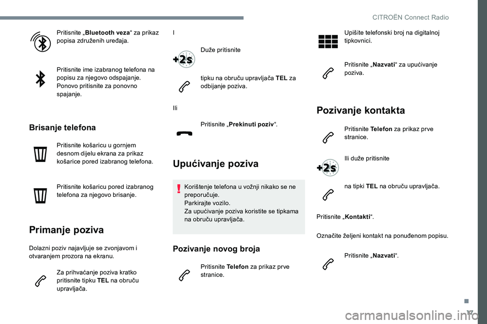 CITROEN JUMPER SPACETOURER 2017  Upute Za Rukovanje (in Croatian) 17
Pritisnite „Bluetooth veza “ za prikaz 
popisa združenih uređaja.
Pritisnite ime izabranog telefona na 
popisu za njegovo odspajanje.
Ponovo pritisnite za ponovno 
spajanje.
Brisanje telefona