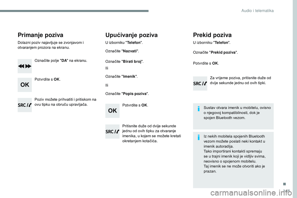 CITROEN JUMPER SPACETOURER 2017  Upute Za Rukovanje (in Croatian) 163
Transversal-Citroen_hr_Chap03_RD6_ed01-2016
Primanje poziva
Dolazni poziv najavljuje se zvonjavom i 
otvaranjem prozora na ekranu.Označite polje " DA" na ekranu.
Potvrdite s OK.
Potvrdite