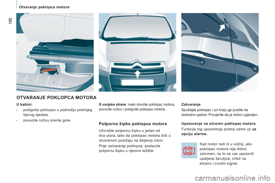 CITROEN JUMPER MULTISPACE 2014  Upute Za Rukovanje (in Croatian)    
 
Otvaranje poklopca motora 
 
OTVARANJE POKLOPCA MOTORA 
 
 
U kabini 
: 
   
 
-   podignite poklopac u podnožju prednjeg 
lijevog sjedala. 
   
-  povucite ručicu prema gore.     
Zatvaranje 