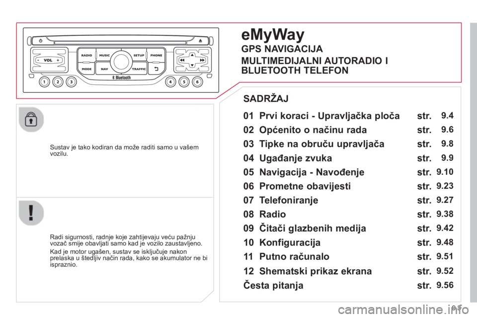 CITROEN JUMPER MULTISPACE 2014  Upute Za Rukovanje (in Croatian) 9.3
   
Sustav je tako kodiran da može raditi samo u vašem 
vozilu.  
 
 
01  Prvi koraci - Upravljačka ploča  
 
 
Radi sigurnosti, radnje koje zahtijevaju veću pažnju 
vozač smije obavljati s