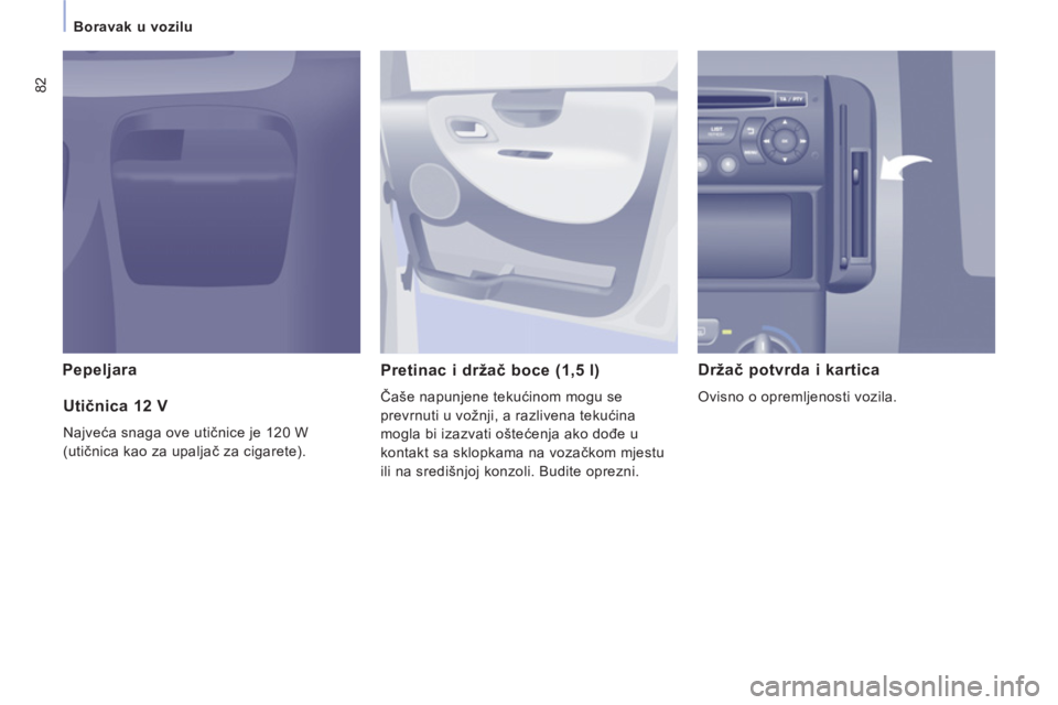 CITROEN JUMPER MULTISPACE 2014  Upute Za Rukovanje (in Croatian) 82
Boravak u vozilu
Pepeljara  
Pretinac i držač boce (1,5 l)
 
Čaše napunjene tekućinom mogu se 
prevrnuti u vožnji, a razlivena tekućina 
mogla bi izazvati oštećenja ako dođe u 
kontakt sa