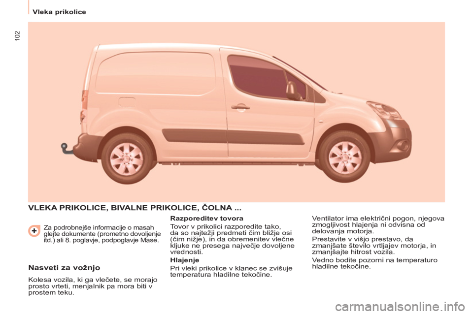 CITROEN BERLINGO ELECTRIC 2015  Navodila Za Uporabo (in Slovenian) 102
   
 
Vleka prikolice  
 
 
Za podrobnejše informacije o masah 
glejte dokumente (prometno dovoljenje 
itd.) ali 8. poglavje, podpoglavje Mase. 
 VLEKA PRIKOLICE, BIVALNE PRIKOLICE, ČOLNA ... 
 