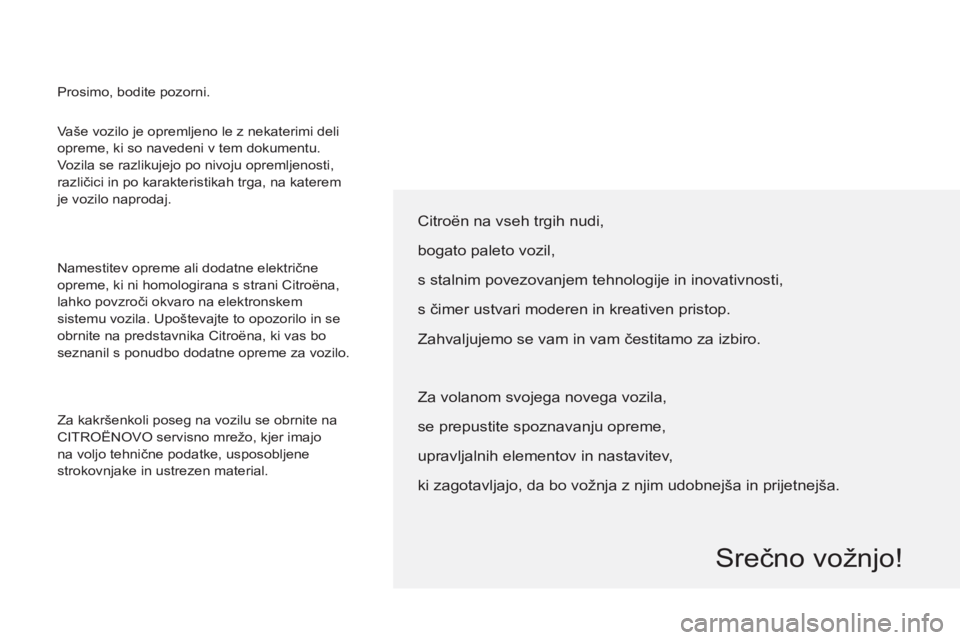 CITROEN BERLINGO ELECTRIC 2015 Navodila Za Uporabo (in Slovenian) Vaše vozilo je opremljeno le z nekaterimi deli
opreme, ki so navedeni v tem dokumentu.
Vozila se razlikujejo po nivoju opremljenosti,
različici in po karakteristikah trga, na katerem
je vozilo CITROEN BERLINGO ELECTRIC 2015 Navodila Za Uporabo (in Slovenian) Vaše vozilo je opremljeno le z nekaterimi deli
opreme, ki so navedeni v tem dokumentu.
Vozila se razlikujejo po nivoju opremljenosti,
različici in po karakteristikah trga, na katerem
je vozilo