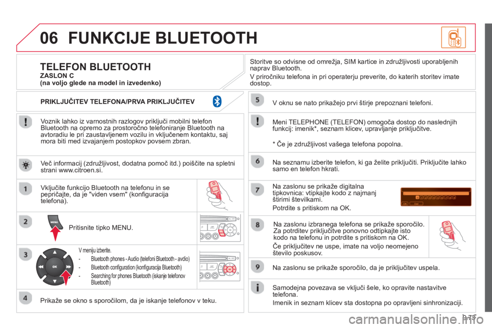 CITROEN BERLINGO ELECTRIC 2015  Navodila Za Uporabo (in Slovenian) 9.73
06FUNKCIJE BLUETOOTH
   
Voznik lahko iz varnostnih razlogov priključi mobilni telefon
Bluetooth na opremo za prostoročno telefoniranje Bluetooth na
avtoradiu le pri zaustavljenem vozilu in vkl