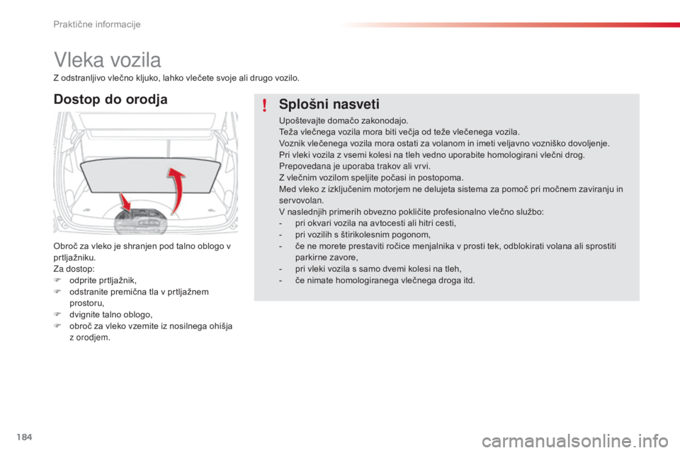 CITROEN C3 PICASSO 2015  Navodila Za Uporabo (in Slovenian) 184
C3Picasso_sl_Chap11_informations-pratiques_ed01-2014
vleka vozila
Dostop do orodja
Obroč za vleko je shranjen pod talno oblogo v 
prtljažniku.
za
 dostop:
F
 
o
 dprite prtljažnik,
F
 
o
 dstra