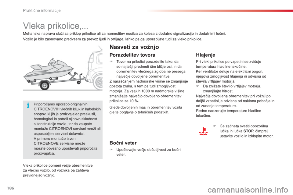 CITROEN C3 PICASSO 2015  Navodila Za Uporabo (in Slovenian) 186
C3Picasso_sl_Chap11_informations-pratiques_ed01-2014
Vleka prikolice,...
Nasveti za vožnjo
Hlajenje
Pri vleki prikolice po vzpetini se zvišuje 
temperatura hladilne tekočine.
Ker ventilator del