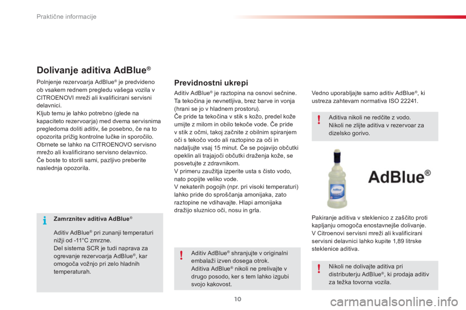 CITROEN C3 PICASSO 2015  Navodila Za Uporabo (in Slovenian) Praktične informacije
10
   
 
 
 
 
 
 
Zamrznitev aditiva AdBlue 
 ® 
 
 
   
Aditiv AdBlue 
® 
 pri zunanji temperaturi 
nižji od -11°C zmrzne. 
  Del sistema SCR je tudi naprava za 
ogrevanje