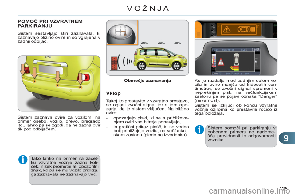 CITROEN C3 PICASSO 2012  Navodila Za Uporabo (in Slovenian) 9
VOŽNJA
POMOČ PRI VZVRATNEMPARKIRANJU
 
Sistem sestavljajo štiri zaznavala, ki 
zaznavajo bližino ovire in so vgrajena v 
zadnji odbijač. 
  Sistem zaznava ovire za vozilom, na 
primer osebo, vo