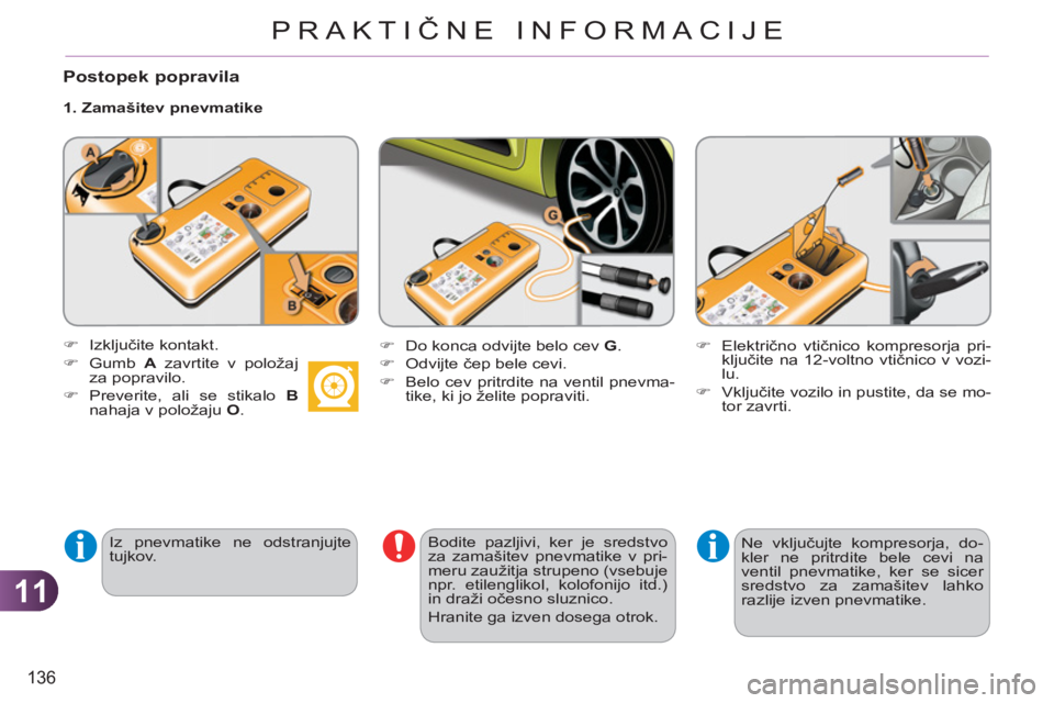 CITROEN C3 PICASSO 2012  Navodila Za Uporabo (in Slovenian) 11
136
PRAKTIČNE INFORMACIJE
   
Postopek popravila 
 
 
1. Zamašitev pnevmatike 
   
Iz pnevmatike ne odstranjujte 
tujkov.     
Bodite pazljivi, ker je sredstvo 
za zamašitev pnevmatike v pri-
me