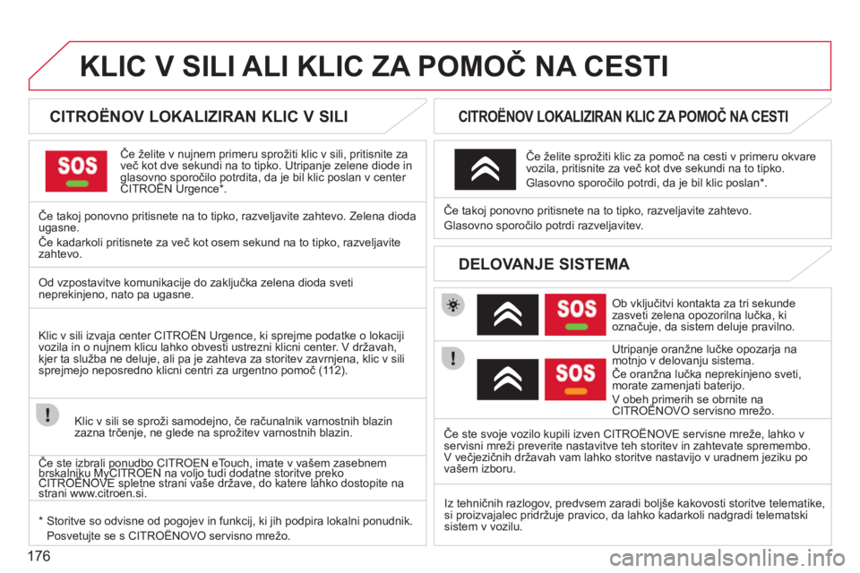 CITROEN C3 PICASSO 2012  Navodila Za Uporabo (in Slovenian) 176
KLIC V SILI ALI KLIC ZA POMOČ NA CESTI
 
 
 
 
 
 
 
 
CITROËNOV LOKALIZIRAN KLIC V SILI  
Če želite v nujnem primeru sprožiti klic v sili, pritisnite za
več kot dve sekundi na to tipko. Utr