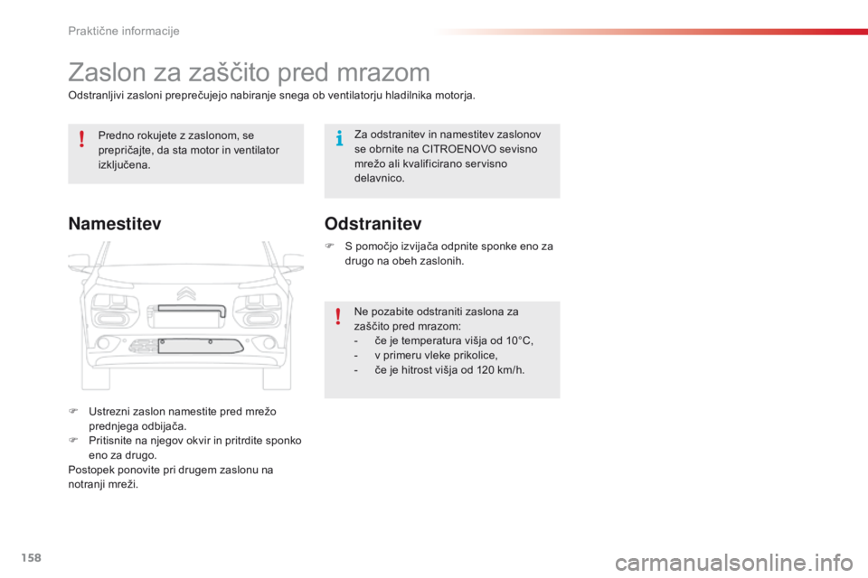 CITROEN C4 CACTUS 2018  Navodila Za Uporabo (in Slovenian) 158
C4-cactus_sl_Chap07_info-pratiques_ed01-2016
Zaslon za zaščito pred mrazom
Odstranljivi zasloni preprečujejo nabiranje snega ob ventilatorju hladilnika motorja.
F
 Us
trezni zaslon namestite pr