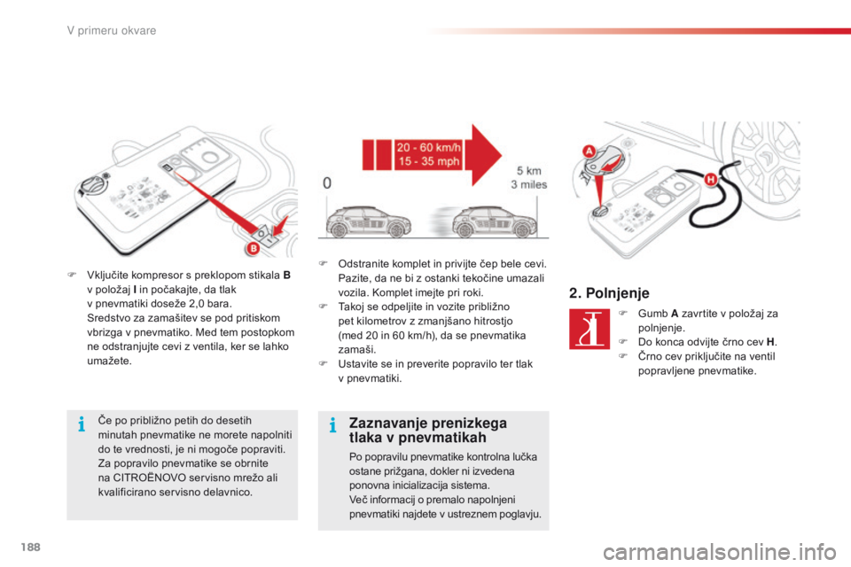 CITROEN C4 CACTUS 2018 Navodila Za Uporabo (in Slovenian) 188
C4-cactus_sl_Chap08_En-cas-de-panne_ed01-2016
F Vključite kompresor s preklopom stikala B
v položaj I in počakajte, da tlak
v pnevmatiki doseže 2,0 bara.
Sr
edstvo za zamašitev se pod pr CITROEN C4 CACTUS 2018 Navodila Za Uporabo (in Slovenian) 188
C4-cactus_sl_Chap08_En-cas-de-panne_ed01-2016
F Vključite kompresor s preklopom stikala B
v položaj I in počakajte, da tlak
v pnevmatiki doseže 2,0 bara.
Sr
edstvo za zamašitev se pod pr