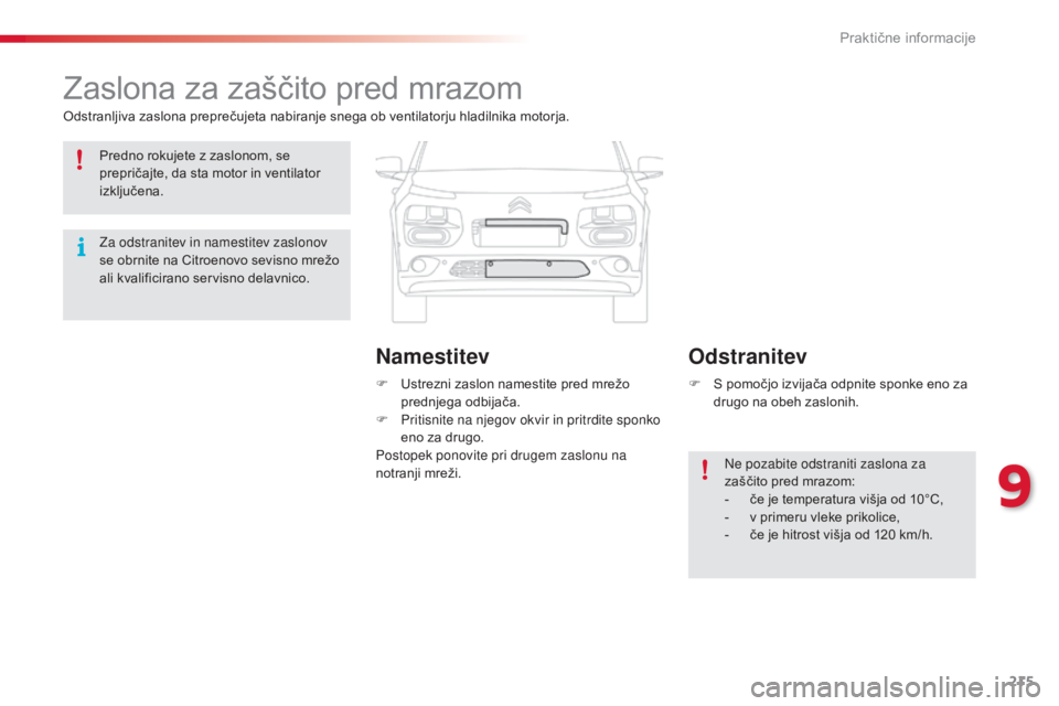 CITROEN C4 CACTUS 2014  Navodila Za Uporabo (in Slovenian) 215
E3_sl_Chap09_info_pratiques_ed01-2014
Zaslona za zaščito pred mrazom
Odstranljiva zaslona preprečujeta nabiranje snega ob ventilatorju hladilnika motorja.F  
U
 strezni zaslon namestite pred mr