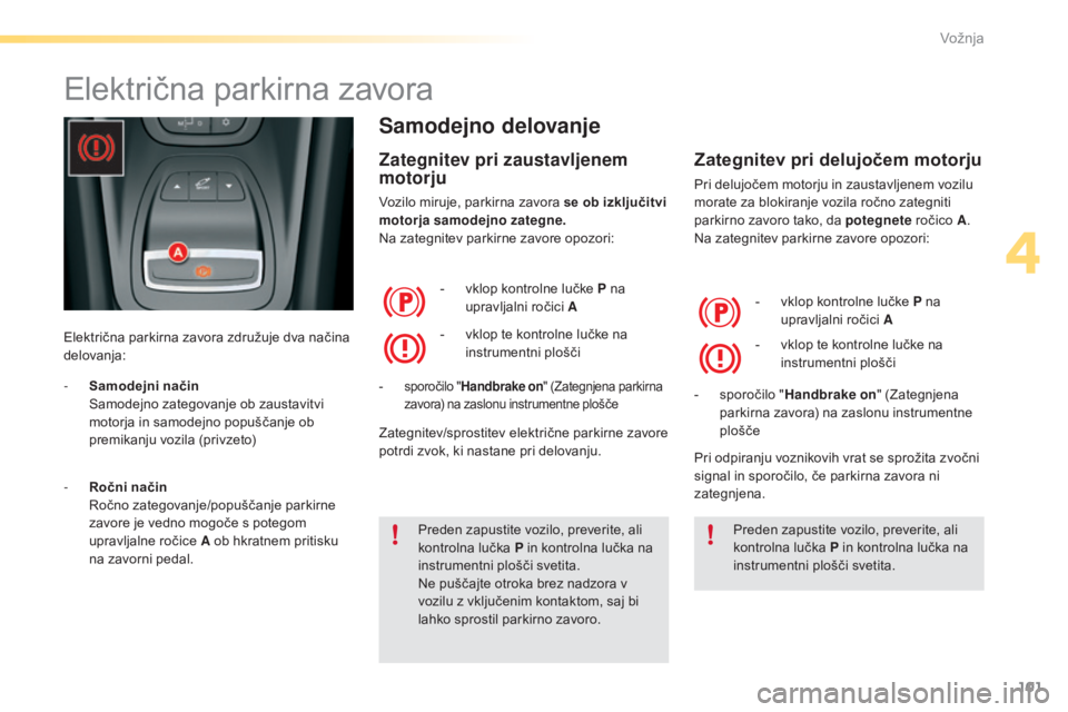CITROEN C5 2016  Navodila Za Uporabo (in Slovenian) 101
C5_sl_Chap04_conduite_ed01-2015
Električna parkirna zavora
Električna parkirna zavora združuje dva načina 
delovanja:
Samodejno delovanje
Zategnitev pri zaustavljenem 
motorju
Vozilo miruje, p