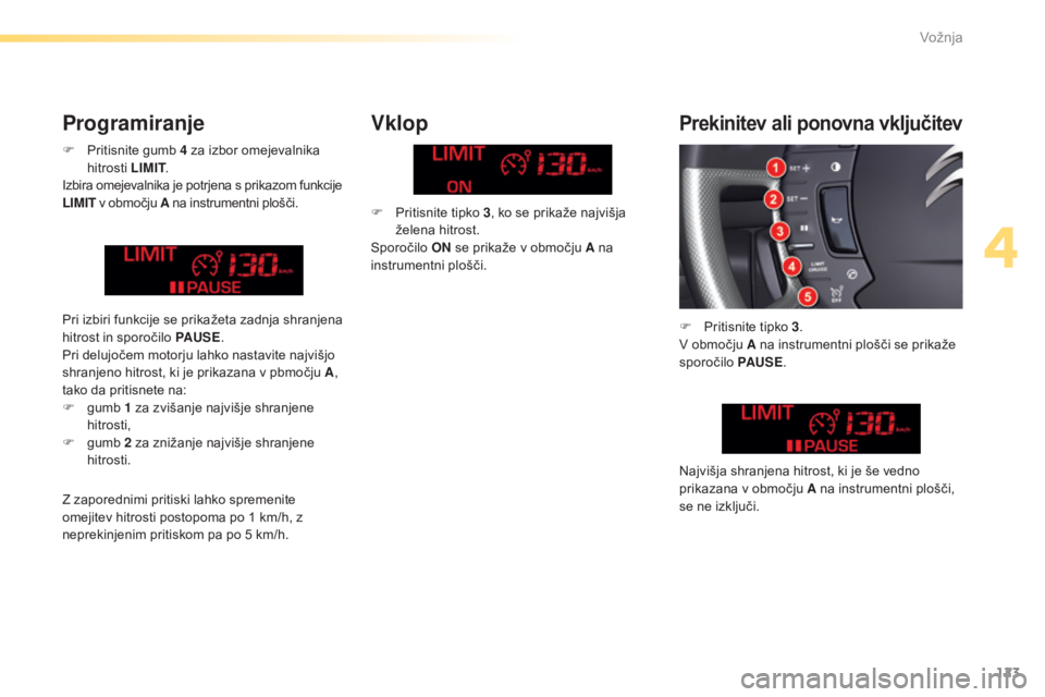 CITROEN C5 2016  Navodila Za Uporabo (in Slovenian) 123
C5_sl_Chap04_conduite_ed01-2015
F Pritisnite gumb 4  za izbor omejevalnika 
hitrosti LIMIT .
Izbira omejevalnika je potrjena s prikazom funkcije 
LIMIT  v območju A  na instrumentni plošči.
Vkl
