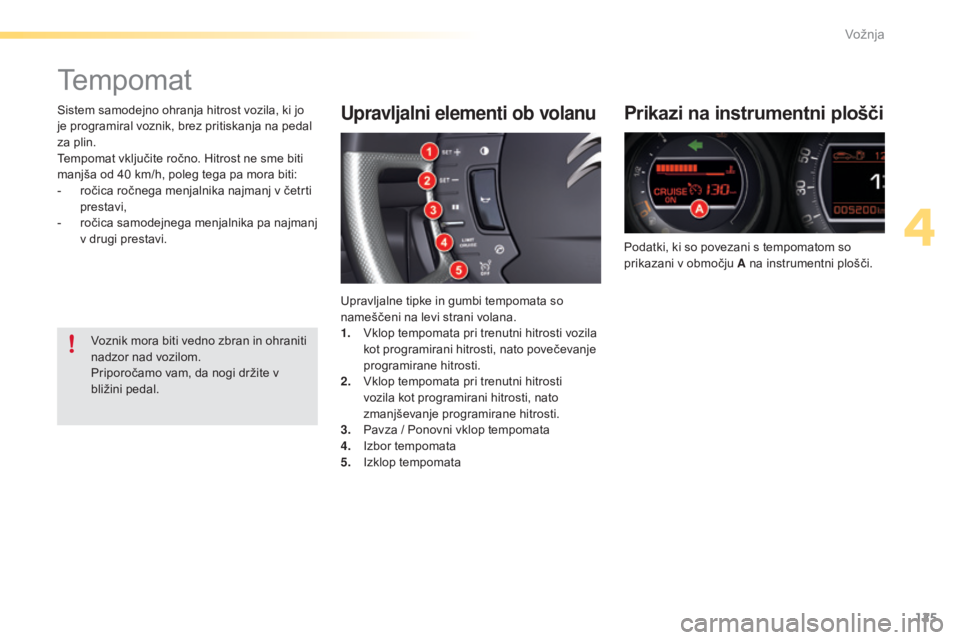 CITROEN C5 2016  Navodila Za Uporabo (in Slovenian) 125
C5_sl_Chap04_conduite_ed01-2015
Tempomat
Prikazi na instrumentni plošči
Podatki, ki so povezani s tempomatom so 
prikazani v območju A na instrumentni plošči.
Upravljalni elementi ob volanu
U