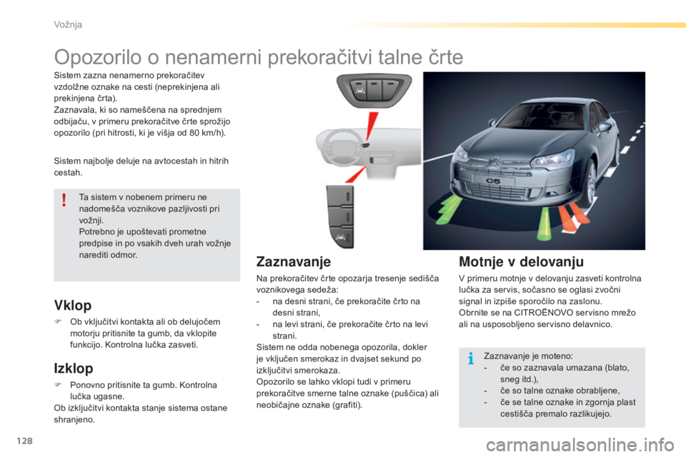 CITROEN C5 2016  Navodila Za Uporabo (in Slovenian) 128
C5_sl_Chap04_conduite_ed01-2015
Opozorilo o nenamerni prekoračitvi talne črte
Sistem najbolje deluje na avtocestah in hitrih 
cestah.
Vklop
F Ob vključitvi kontakta ali ob delujočem motorju pr