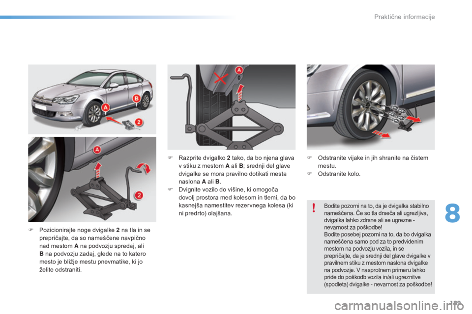 CITROEN C5 2016  Navodila Za Uporabo (in Slovenian) 189
C5_sl_Chap08_information_ed01-2015
F Pozicionirajte noge dvigalke 2  na tla in se 
prepričajte, da so nameščene navpično 
nad mestom A na podvozju spredaj, ali 
B na podvozju zadaj, glede na t