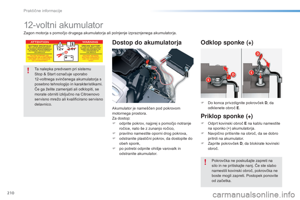 CITROEN C5 2016  Navodila Za Uporabo (in Slovenian) 210
C5_sl_Chap08_information_ed01-2015
12-voltni akumulator
Dostop do akumulatorja
Akumulator je nameščen pod pokrovom 
motornega prostora.
Za dostop:
F 
o
 dprite pokrov, najprej s pomočjo notranj