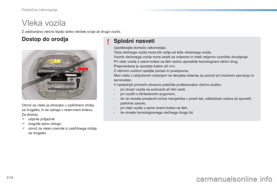 CITROEN C5 2016  Navodila Za Uporabo (in Slovenian) 214
C5_sl_Chap08_information_ed01-2015
Vleka vozila
Z odstranljivo vlečno kljuko lahko vlečete svoje ali drugo vozilo.
Obroč za vleko je shranjen v zaščitnem ohišju 
za dvigalko, ki se nahaja v 