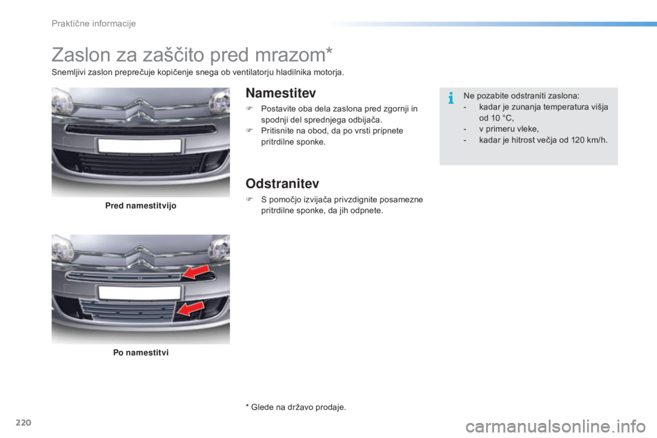 CITROEN C5 2016  Navodila Za Uporabo (in Slovenian) 220
C5_sl_Chap08_information_ed01-2015
Zaslon za zaščito pred mrazom*
Namestitev
F Postavite oba dela zaslona pred zgornji in spodnji del sprednjega odbijača.
F
 
P
 ritisnite na obod, da po vrsti 