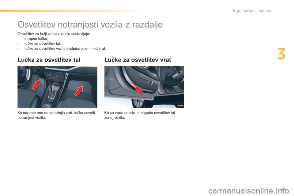 CITROEN C5 2016  Navodila Za Uporabo (in Slovenian) 85
C5_sl_Chap03_ergo-et-confort_ed01-2015
Lučke za osvetlitev vrat
Ko so vrata odprta, omogoča osvet litev tal 
zunaj vozila.
Lučka za osvetlitev tal
Ko odprete ena od sprednjih vrat, lučka osvetl