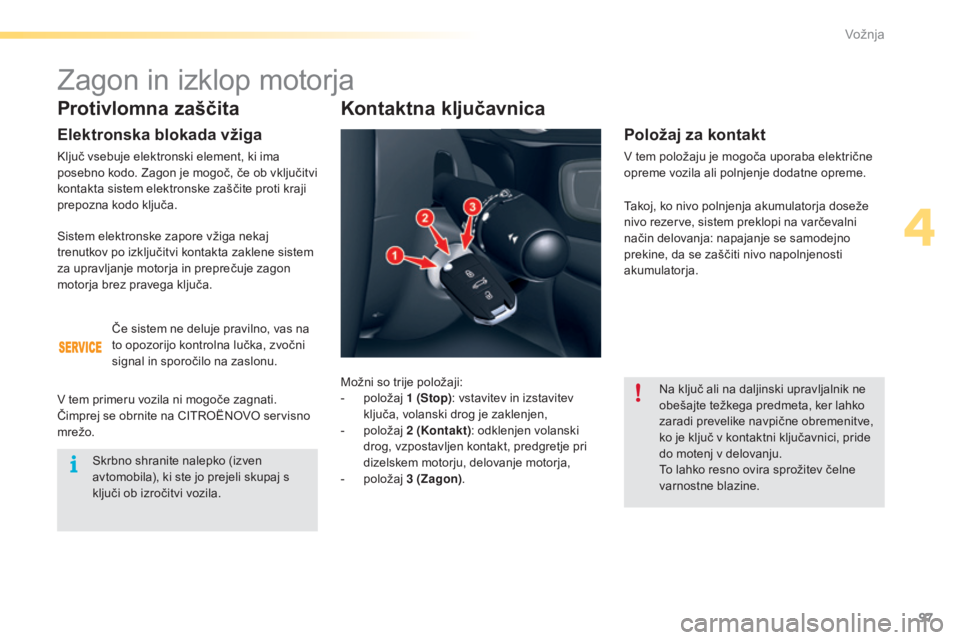 CITROEN C5 2016  Navodila Za Uporabo (in Slovenian) 97
C5_sl_Chap04_conduite_ed01-2015
Protivlomna zaščita
Elektronska blokada vžiga
Ključ vsebuje elektronski element, ki ima 
posebno kodo. Zagon je mogoč, če ob vključitvi 
kontakta sistem elekt