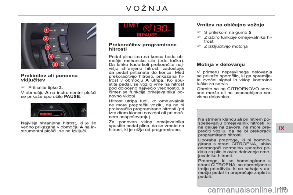 CITROEN C5 2012  Navodila Za Uporabo (in Slovenian) IX
153 
VOŽNJA
  Na strmem klancu ali pri hitrem po-
speševanju omejevalnik hitrosti, ki 
ne deluje na zavore, ne more pre-
prečiti vozilu, da ne bi prekoračil 
programirane hitrosti. 
   
Uporaba