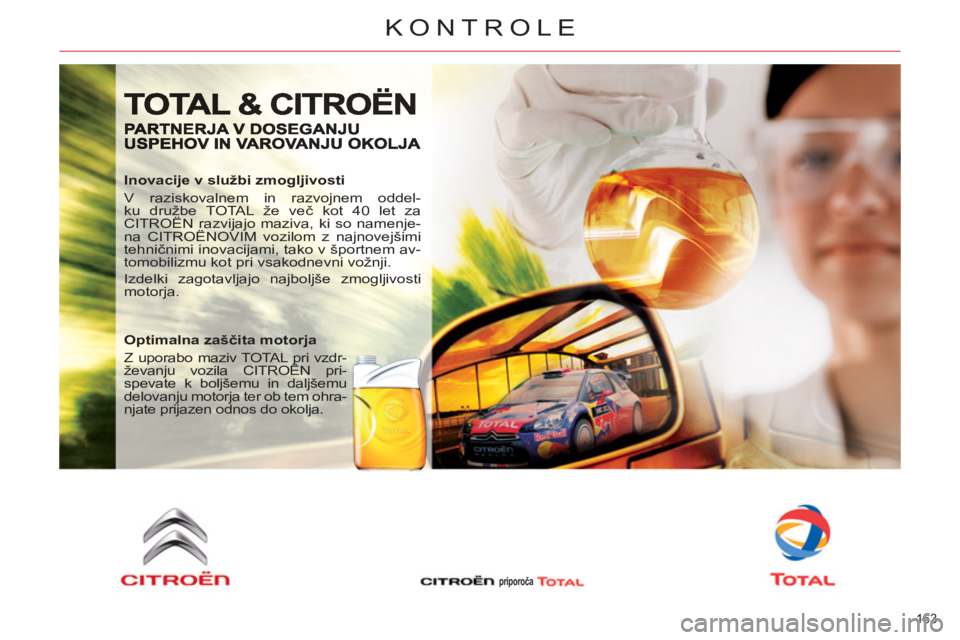 CITROEN C5 2012  Navodila Za Uporabo (in Slovenian) 163 
KONTROLE
   
Inovacije v službi zmogljivosti 
  V raziskovalnem in razvojnem oddel-
ku družbe TOTAL že več kot 40 let za 
CITROËN razvijajo maziva, ki so namenje-
na CITROËNOVIM vozilom z n
