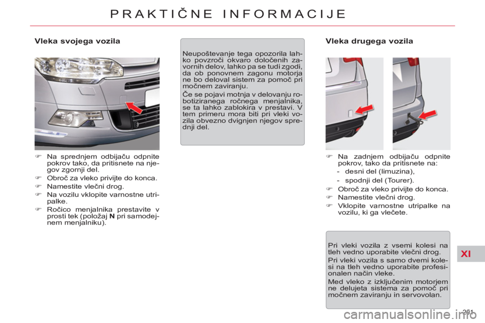 CITROEN C5 2012  Navodila Za Uporabo (in Slovenian) XI
201 
PRAKTIČNE INFORMACIJE
 
 
Vleka svojega vozila 
 
 
 
�) 
  Na sprednjem odbijaču odpnite 
pokrov tako, da pritisnete na nje-
gov zgornji del. 
   
�) 
 Obroč za vleko privijte do konca. 
 