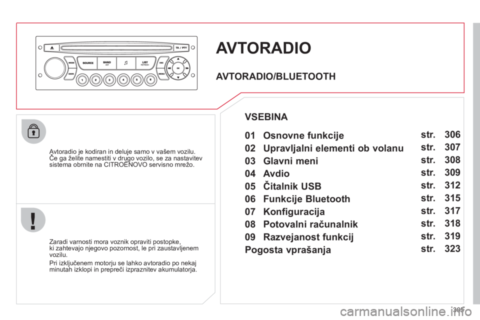 CITROEN C5 2012  Navodila Za Uporabo (in Slovenian) 305
AVTORADIO
   
Avtoradio je kodiran in deluje samo v vašem vozilu.Če ga želite namestiti v drugo vozilo, se za nastavitev jj
sistema obrnite na CITROËNOVO servisno mrežo.gg,
   
Zaradi varnost
