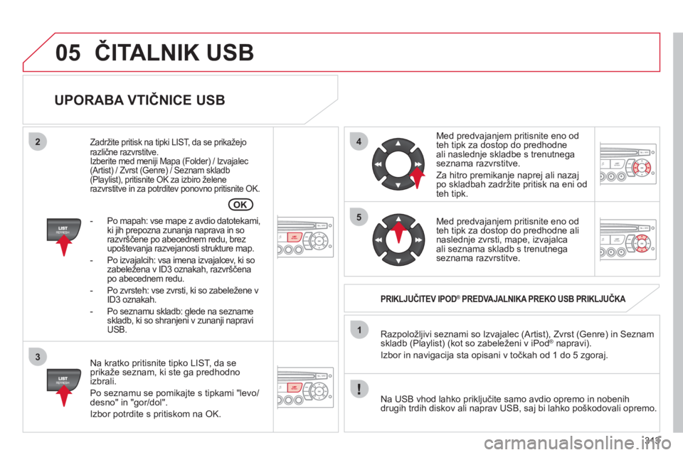 CITROEN C5 2012 Navodila Za Uporabo (in Slovenian) 313
05
42
3
1
5
OK
ČITALNIK USB
UPORABA VTIČNICE USB
Na kratko pritisnite tipko LIST, da seprikaže seznam, ki ste ga predhodno
izbrali.
Po seznamu se pomika
jte s tipkami "levo/desno" i CITROEN C5 2012 Navodila Za Uporabo (in Slovenian) 313
05
42
3
1
5
OK
ČITALNIK USB
UPORABA VTIČNICE USB
Na kratko pritisnite tipko LIST, da seprikaže seznam, ki ste ga predhodno
izbrali.
Po seznamu se pomika
jte s tipkami "levo/desno" i