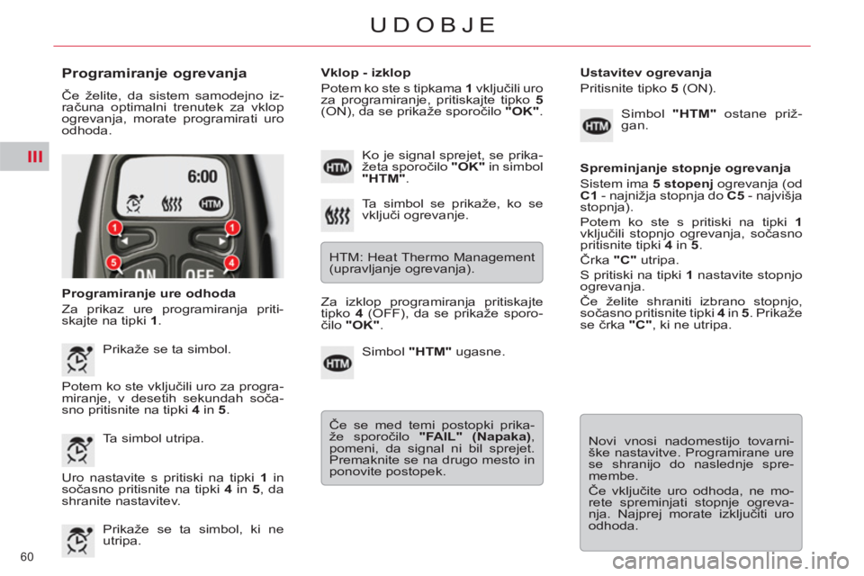 CITROEN C5 2012  Navodila Za Uporabo (in Slovenian) III
60 
UDOBJE
   
Programiranje ogrevanja 
 
Če želite, da sistem samodejno iz-
računa optimalni trenutek za vklop 
ogrevanja, morate programirati uro 
odhoda. 
   
Programiranje ure odhoda 
  Za 