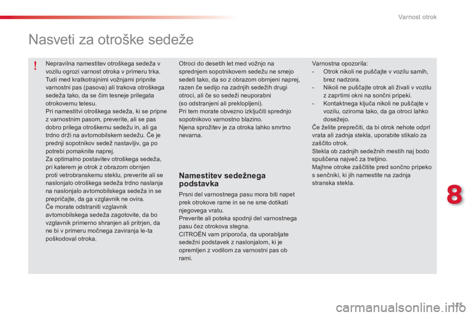 CITROEN C-ELYSÉE 2014  Navodila Za Uporabo (in Slovenian) 115
8
Varnost otrok
  Nepravilna namestitev otroškega sedeža v vozilu ogrozi varnost otroka v primeru trka.  
Tudi med kratkotrajnimi vožnjami pripnitevarnostni pas (pasova) ali trakova otroškega 