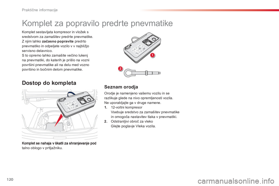 CITROEN C-ELYSÉE 2014  Navodila Za Uporabo (in Slovenian) 120
Praktične informacije
talno oblogo v pr tljažniku. Komplet sestavl
jata kompresor in vložek ssredstvom za zamašitev predr te pnevmatike. Z njim lahko  začasno popravite 
 predrtopnevmatiko in
