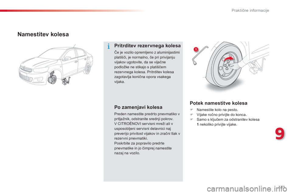 CITROEN C-ELYSÉE 2014  Navodila Za Uporabo (in Slovenian) 131
9
Praktične informacije
 
 
Namestitev kolesa 
Pritrditev rezervnega kolesa 
Če je vozilo opremljeno z aluminijastimi platišči, je normalno, če pri privijanjuvijakov ugotovite, da se vijačne